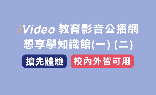 iVideo 4.0 教育知識公播網 想享學知識館(一)(二)